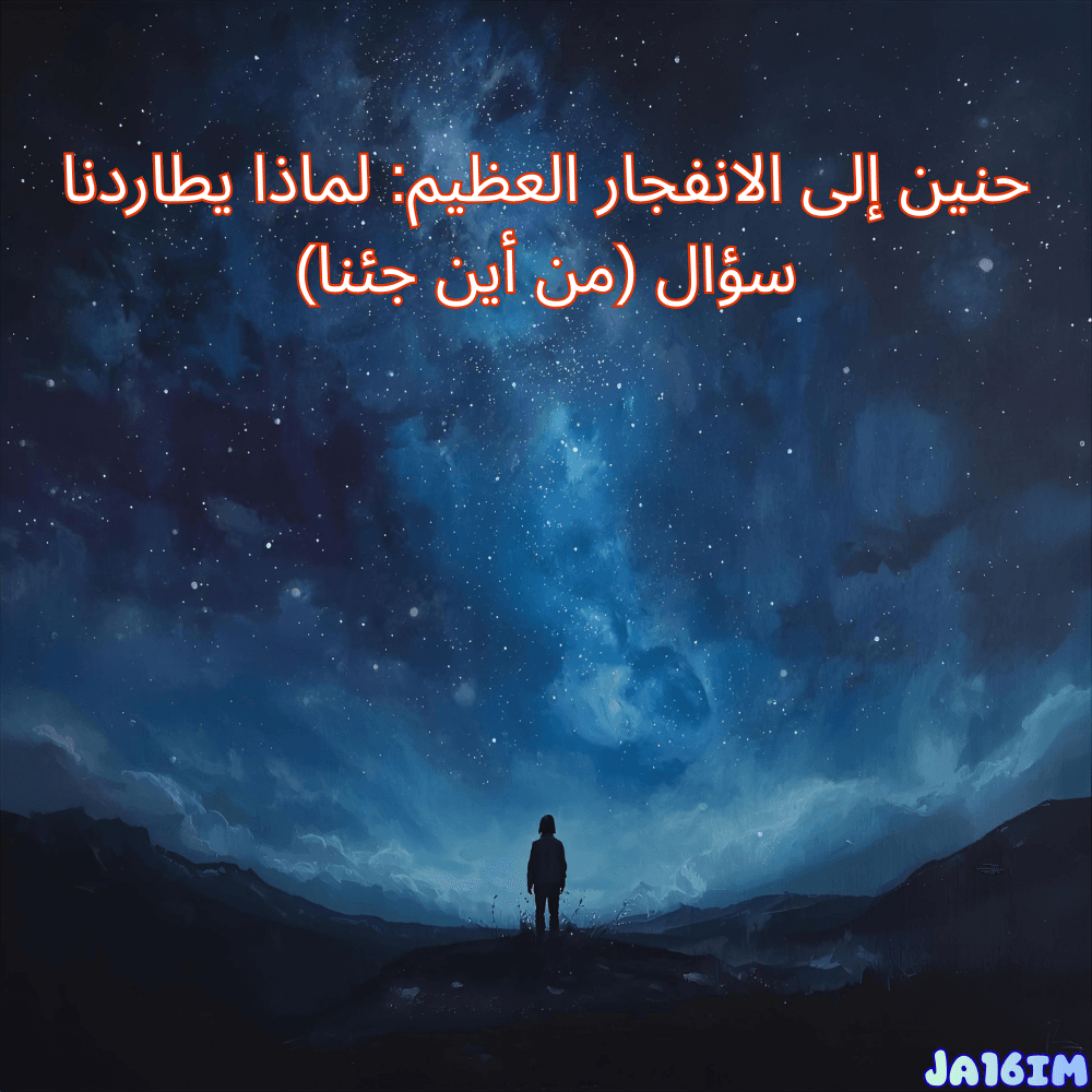 حنين إلى الانفجار العظيم.webp حنين إلى الانفجار العظيم: لماذا يطاردنا سؤال "من أين جئنا"